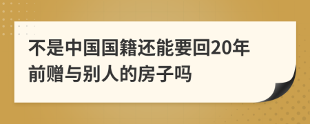 不是中国国籍还能要回20年前赠与别人的房子吗