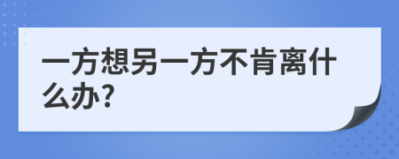 一方想另一方不肯离什么办?