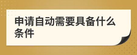 申请自动需要具备什么条件