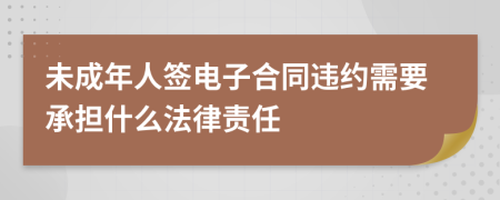 未成年人签电子合同违约需要承担什么法律责任