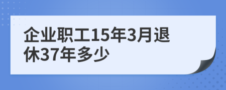 企业职工15年3月退休37年多少