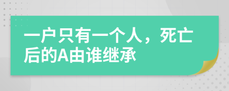 一户只有一个人，死亡后的A由谁继承