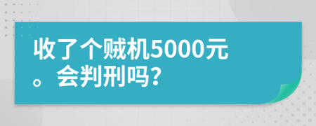 收了个贼机5000元。会判刑吗？