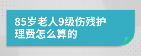 85岁老人9级伤残护理费怎么算的