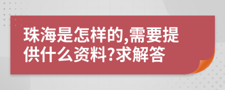 珠海是怎样的,需要提供什么资料?求解答