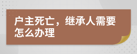 户主死亡，继承人需要怎么办理