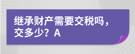 继承财产需要交税吗，交多少？A