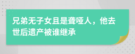 兄弟无子女且是聋哑人，他去世后遗产被谁继承