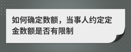 如何确定数额，当事人约定定金数额是否有限制