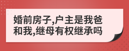 婚前房子,户主是我爸和我,继母有权继承吗