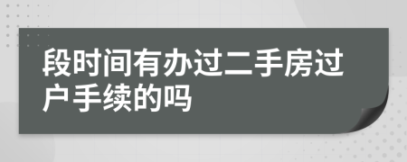 段时间有办过二手房过户手续的吗