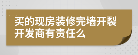 买的现房装修完墙开裂开发商有责任么