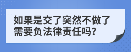 如果是交了突然不做了需要负法律责任吗？