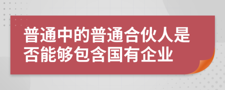 普通中的普通合伙人是否能够包含国有企业