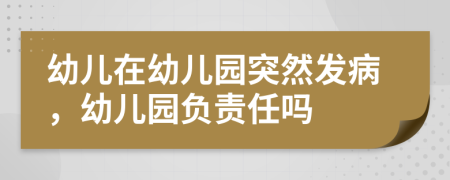 幼儿在幼儿园突然发病，幼儿园负责任吗