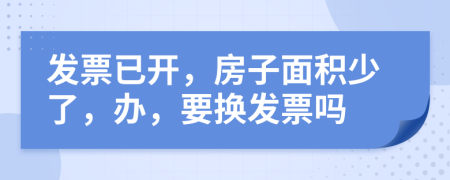 发票已开，房子面积少了，办，要换发票吗