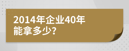 2014年企业40年能拿多少？