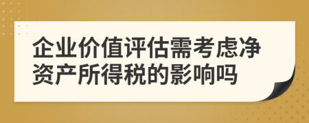 企业价值评估需考虑净资产所得税的影响吗