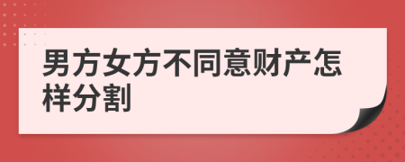 男方女方不同意财产怎样分割