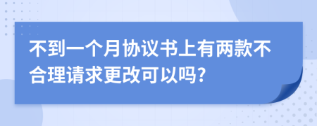 不到一个月协议书上有两款不合理请求更改可以吗?