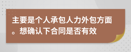 主要是个人承包人力外包方面。想确认下合同是否有效