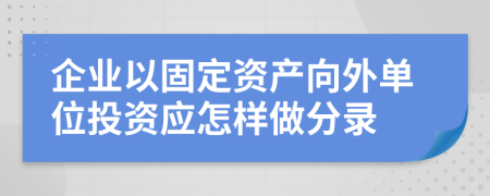 企业以固定资产向外单位投资应怎样做分录