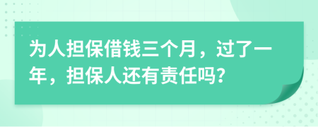 为人担保借钱三个月，过了一年，担保人还有责任吗？