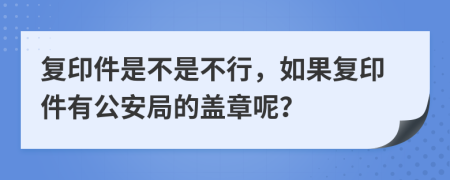 复印件是不是不行，如果复印件有公安局的盖章呢？