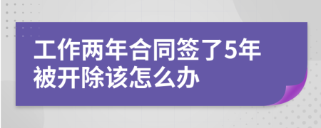 工作两年合同签了5年被开除该怎么办