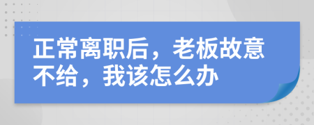 正常离职后，老板故意不给，我该怎么办