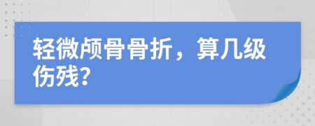 轻微颅骨骨折，算几级伤残？