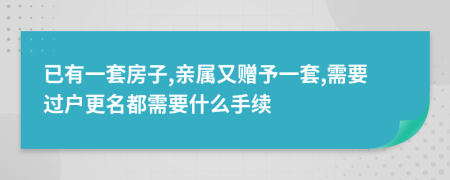 已有一套房子,亲属又赠予一套,需要过户更名都需要什么手续