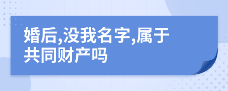 婚后,没我名字,属于共同财产吗