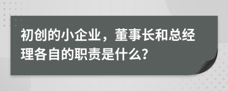 初创的小企业，董事长和总经理各自的职责是什么？