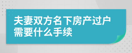 夫妻双方名下房产过户需要什么手续