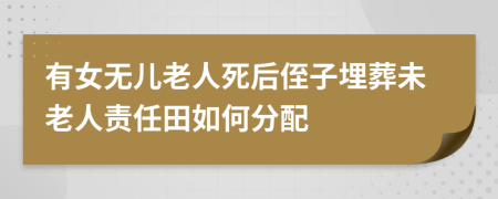 有女无儿老人死后侄子埋葬未老人责任田如何分配