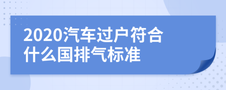 2020汽车过户符合什么国排气标准