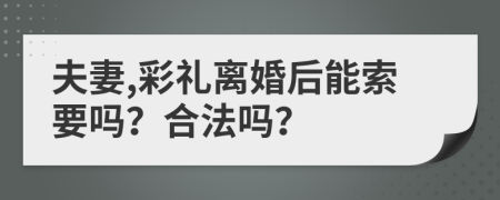 夫妻,彩礼离婚后能索要吗？合法吗？