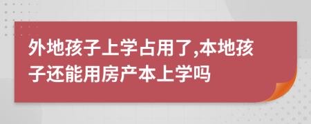 外地孩子上学占用了,本地孩子还能用房产本上学吗