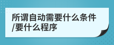 所谓自动需要什么条件/要什么程序