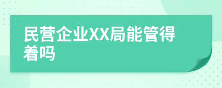 民营企业XX局能管得着吗