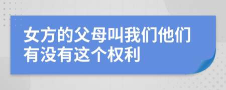 女方的父母叫我们他们有没有这个权利