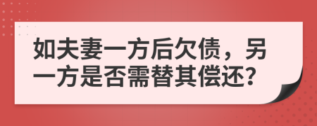 如夫妻一方后欠债，另一方是否需替其偿还？