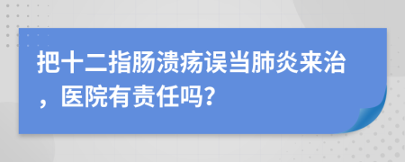 把十二指肠溃疡误当肺炎来治，医院有责任吗？