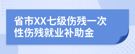 省市XX七级伤残一次性伤残就业补助金