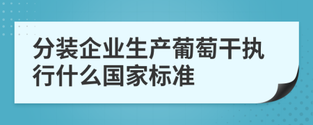 分装企业生产葡萄干执行什么国家标准