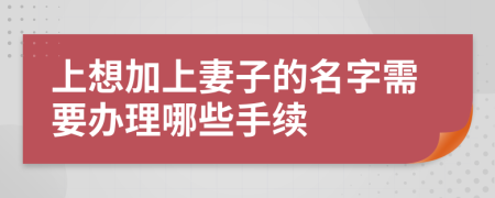 上想加上妻子的名字需要办理哪些手续