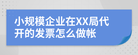 小规模企业在XX局代开的发票怎么做帐