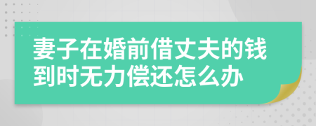 妻子在婚前借丈夫的钱到时无力偿还怎么办