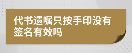 代书遗嘱只按手印没有签名有效吗